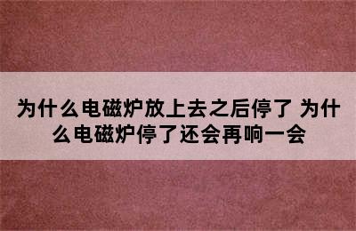 为什么电磁炉放上去之后停了 为什么电磁炉停了还会再响一会